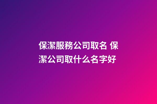 保潔服務公司取名 保潔公司取什么名字好-第1張-公司起名-玄機派